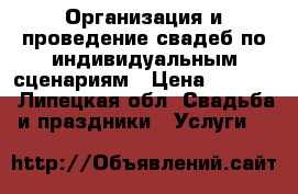 Организация и проведение свадеб,по индивидуальным сценариям › Цена ­ 7 000 - Липецкая обл. Свадьба и праздники » Услуги   